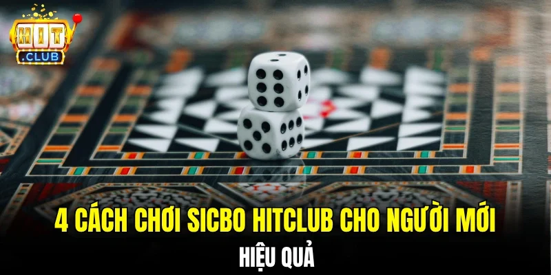 4 cách chơi Sicbo Hitclub cho người mới hiệu quả