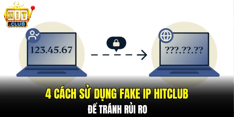 4 cách sử dụng Fake IP Hitclub để tránh rủi ro