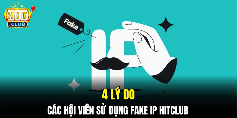 4 lý do các hội viên sử dụng Fake IP Hitclub 