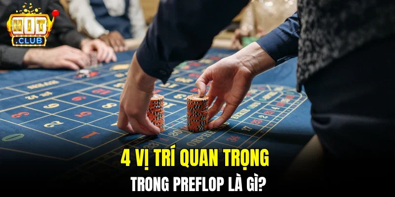 4 vị trí quan trọng trong preflop là gì?