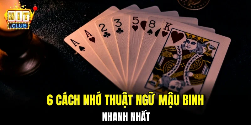 6 cách nhớ thuật ngữ Mậu Binh nhanh nhất