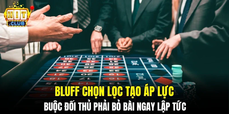 Bluff chọn lọc tạo áp lực buộc đối thủ phải bỏ bài ngay lập tức
