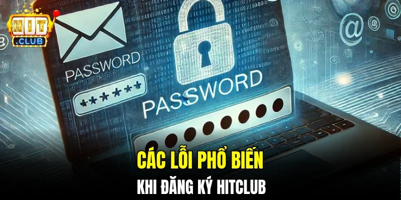 Các lỗi phổ biến khi đăng ký Hitclub