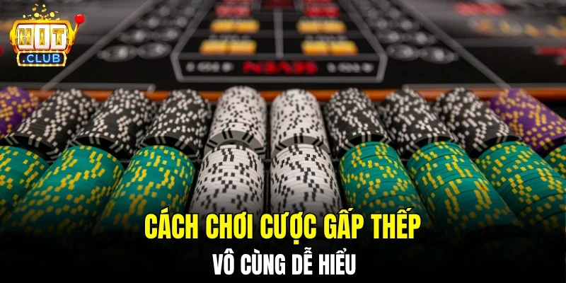 Cách chơi cược gấp thếp vô cùng dễ hiểu