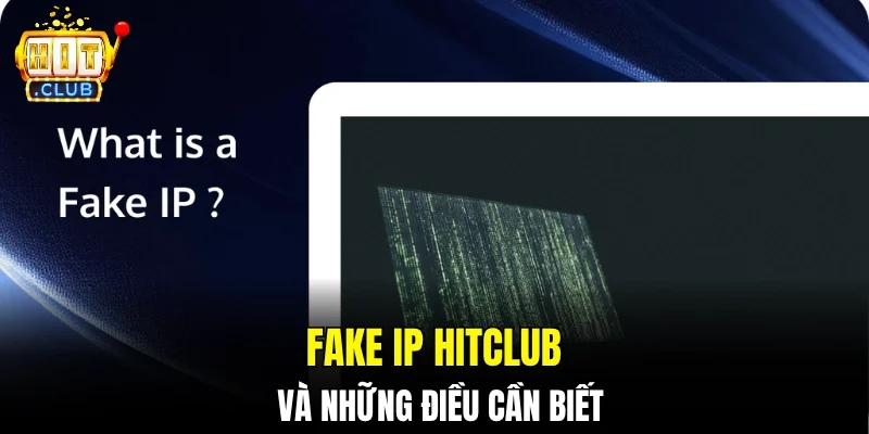 Fake IP Hitclub và những điều cần biết