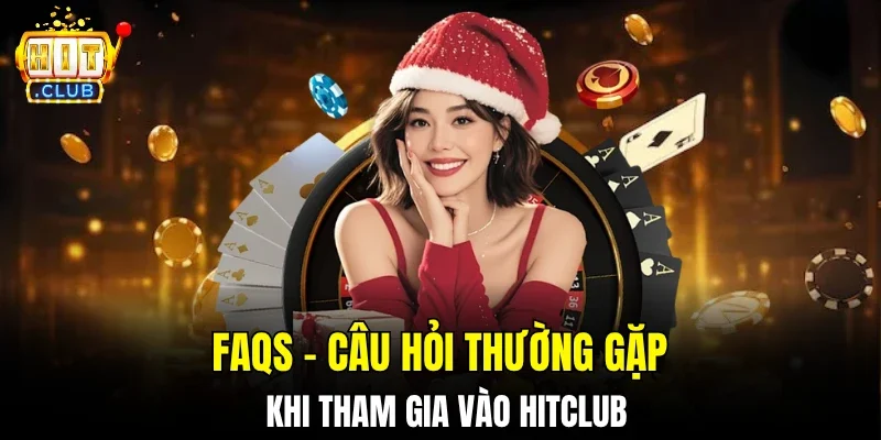 faqs-cau-hoi-thuong-gap-khi-tham-gia-vao-hitclub.webp