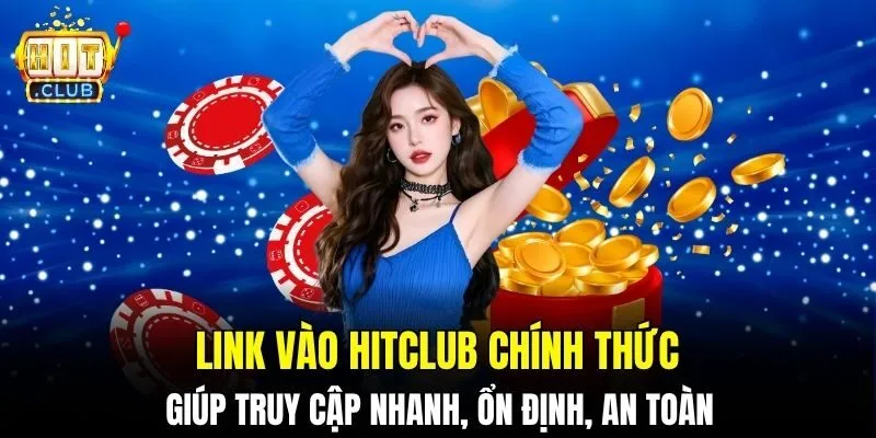 Link vào HITCLUB giúp truy cập nhanh, ổn định, an toàn
