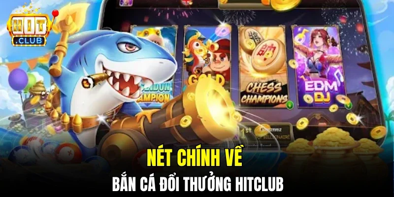 Nét chính về bắn cá đổi thưởng hitclub