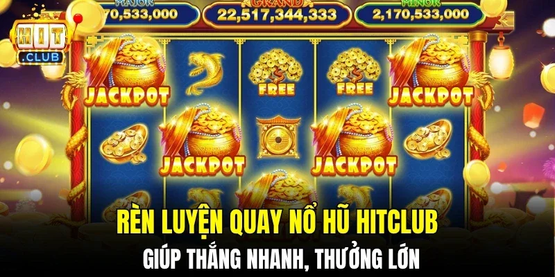 Rèn luyện quay nổ hũ hitclub giúp thắng nhanh, thưởng lớn