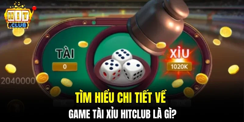 Tìm hiểu chi tiết về game Tài xỉu hitclub là gì?