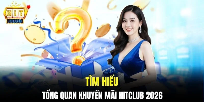 Tìm hiểu tổng quan khuyến mãi Hitclub 2026