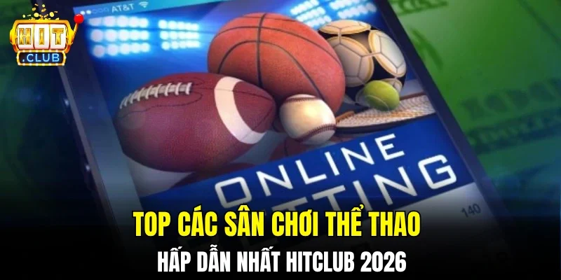 Top các sân chơi thể thao hấp dẫn nhất hitclub 2026