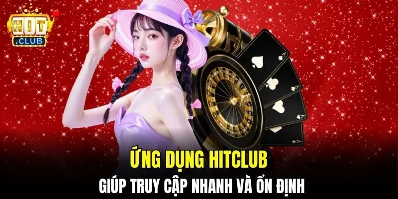 Ứng dụng HITCLUB giúp truy cập nhanh và ổn định