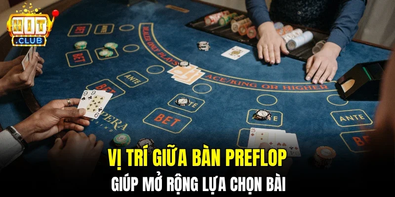 Vị trí giữa bàn preflop giúp mở rộng lựa chọn bài